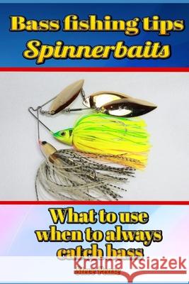 Bass Fishing Tips Spinnerbaits: What to use when to always catch bass Pease, Steve G. 9781514146835 Createspace Independent Publishing Platform - książka