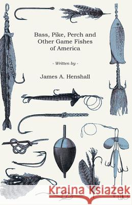 Bass, Pike, Perch and Other Game Fishes of America James A. Henshall 9781447466475 Addison Press - książka