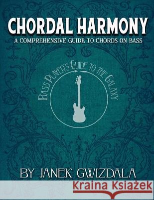 Bass Player's Guide to the Galaxy: Chordal Harmony: A Comprehensive ARC from Beginner to Expert Janek Gwizdala Chelsea Stevens Chelsea Stevens 9781973817314 Createspace Independent Publishing Platform - książka