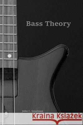 Bass Theory: The Electric Bass Guitar Player's Guide to Music Theory John C. Goodman 9781979993722 Createspace Independent Publishing Platform - książka