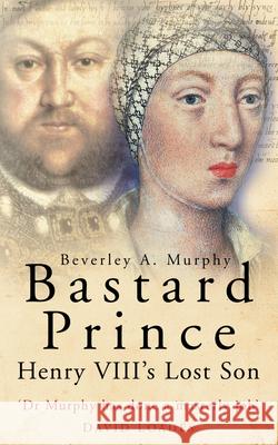 Bastard Prince: Henry VIII's Lost Son Beverley A Murphy 9780750937092  - książka