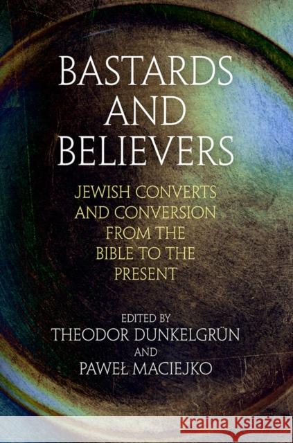 Bastards and Believers: Jewish Converts and Conversion from the Bible to the Present Theodor Dunkelgrun Pawel Maciejko 9780812251883 University of Pennsylvania Press - książka