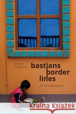 Bastians Borderlines: Ein Weltreiseblog Bastian Landsecker 9781517681302 Createspace Independent Publishing Platform - książka