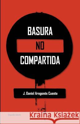 Basura no compartida Aragones Cuesta, J. Daniel 9781523989386 Createspace Independent Publishing Platform - książka