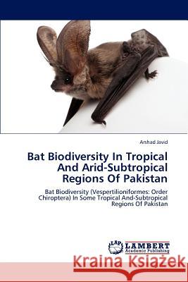 Bat Biodiversity in Tropical and Arid-Subtropical Regions of Pakistan Javid Arshad 9783659282782 LAP Lambert Academic Publishing - książka