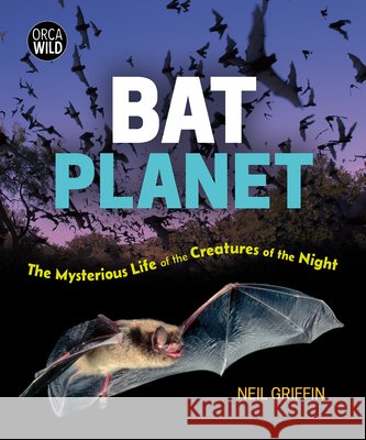 Bat Planet: The Mysterious Life of the Creatures of the Night Neil Griffin 9781459841451 Orca Book Publishers - książka
