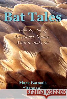 Bat Tales: True Stories of Adventure, Nature, Wildlife and Life Mark Batmale 9780997599701 Mark Batmale - książka