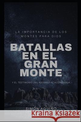 Batallas en el Gran Monte: La importancia de los montes para Dios, y el testimonio del ascenso al Aconcagua Simon Aquino 9781696087865 Independently Published - książka