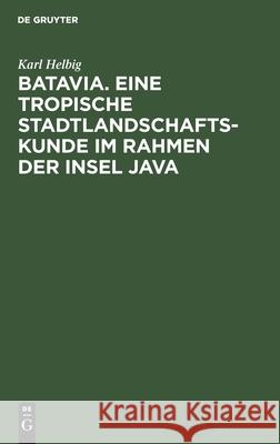 Batavia. Eine Tropische Stadtlandschaftskunde Im Rahmen Der Insel Java Karl Helbig 9783112407332 De Gruyter - książka