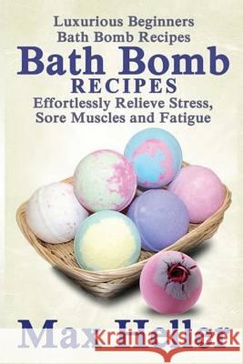 Bath Bomb Recipes: Luxurious Beginners Bath Bomb Recipes: Effortlessly Relieve Stress, Sore Muscles and Fatigue Max Heller 9781505436235 Createspace - książka