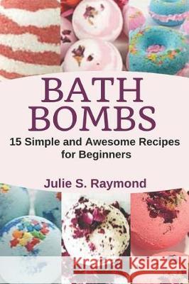 Bath Bombs: 15 Simple and Awesome Recipes for Beginners Julie S. Raymond 9781092283731 Independently Published - książka
