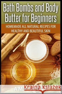 Bath Bombs and Body Butter for Beginners: Homemade All Natural Recipes for Healt Amy Scott 9781507548530 Createspace - książka