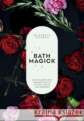 Bath Magick: Over 40 Bath and Shower Rituals to Heal, Relax and Empower Elizabeth Dickson 9781837836093 Quadrille Publishing - książka