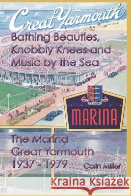 Bathing Beauties, Knobbly Knees and Music by the Sea: The Marina, Great Yarmouth 1937-1979 Miller, Colin 9781909796584 Poppyland Publishing - książka