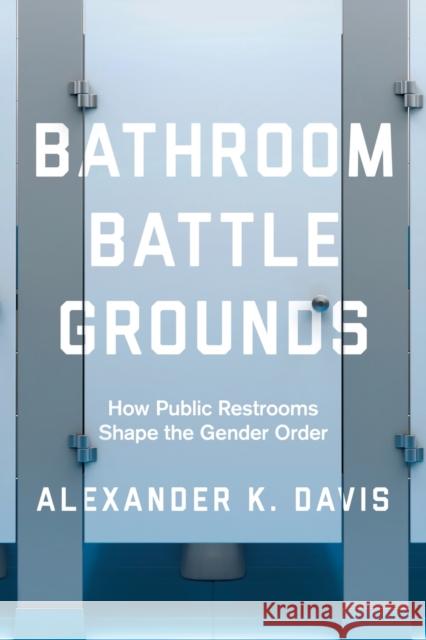 Bathroom Battlegrounds: How Public Restrooms Shape the Gender Order Alexander K. Davis 9780520300156 University of California Press - książka