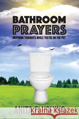 Bathroom Prayers: Inspiring Thoughts While You're on the Pot Anita Flushing 9781944662059 Realization Press - książka