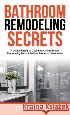 Bathroom Remodeling Secrets: A Unique Guide To Cost-Effective Bathroom Remodeling From A 30-Year Bathroom Remodeler Tom Dewell   9781956464382 Brightray Publishing - książka