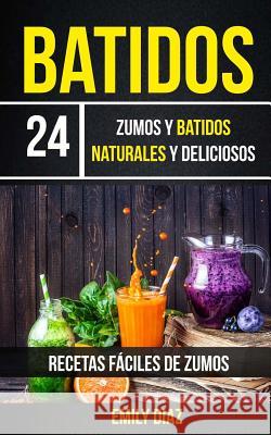 Batidos: 24 Zumos Y Batidos Naturales Y Deliciosos (Recetas Fáciles De Zumos) Diaz, Emily 9781547217809 Createspace Independent Publishing Platform - książka