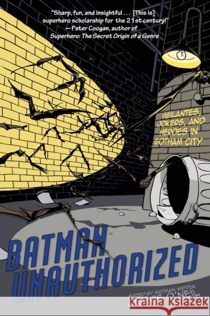 Batman Unauthorized: Vigilantes, Jokers, and Heroes in Gotham City O'Neil, Dennis 9781933771304 Benbella Books - książka