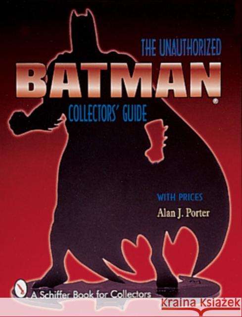 Batman(r): The Unauthorized Collector's Guide Porter, Alan J. 9780764306839 Schiffer Publishing - książka
