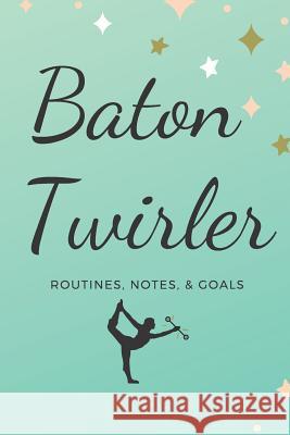 Baton Twirler: Routines, Notes, & Goals Sunflower Design Publishing 9781797713717 Independently Published - książka