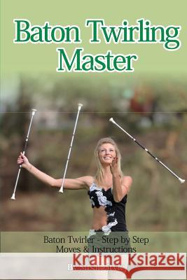 Baton Twirling Master: Baton Twirler - Step by Step Moves & Instructions    9781910085257 World Ideas Ltd - książka
