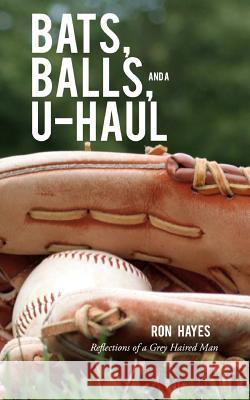 Bats, Balls, and a U-Haul: Reflections from a grey haired man Hayes, Ron 9781545358917 Createspace Independent Publishing Platform - książka