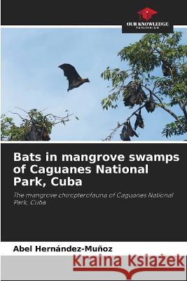 Bats in mangrove swamps of Caguanes National Park, Cuba Abel Hernandez-Munoz   9786206037576 Our Knowledge Publishing - książka