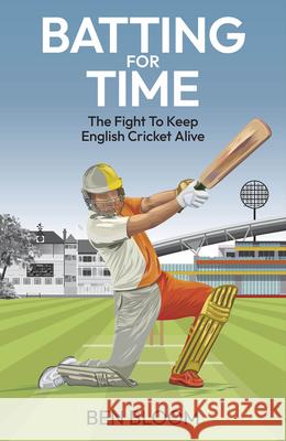 Batting For Time: The Fight to Keep English Cricket Alive Ben Bloom 9781801509008 Pitch Publishing Ltd - książka