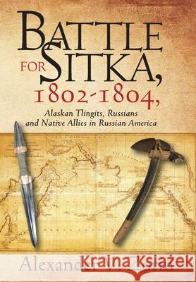 Battle for Sitka,1802 -1804, Alaskan Tlingits, Russians and Native Allies in Russian America Alexander V Zorin 9781977225672 Outskirts Press - książka