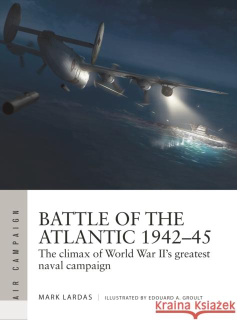 Battle of the Atlantic 1942–45: The climax of World War II’s greatest naval campaign Mark Lardas 9781472841537 Osprey Publishing (UK) - książka