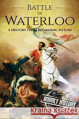 Battle of Waterloo: A History From Beginning to End Hourly History 9781537584188 Createspace Independent Publishing Platform - książka