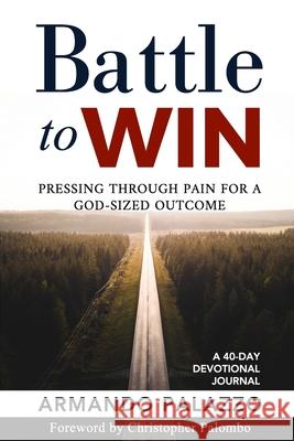 Battle To Win: Pressing Through Pain For A God-Sized Outcome: A 40-Day Devotional Journal Armando Palazzo 9780578737911 AP Media LLC - książka