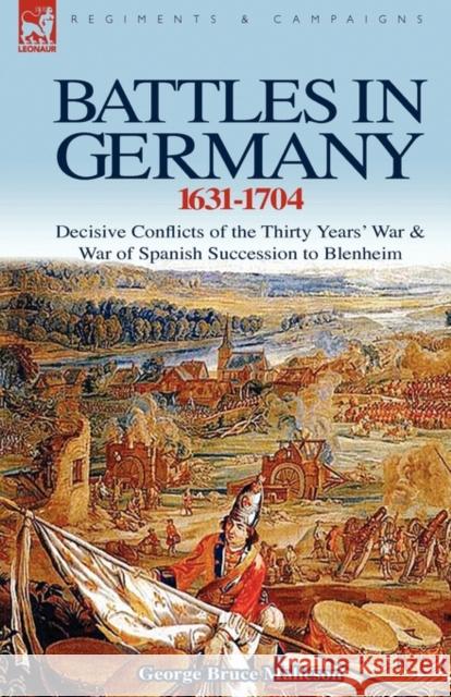 Battles in Germany 1631-1704: Decisive Conflicts of the Thirty Years War & War of Spanish Succession to Blenheim George Bruce Malleson 9781846777202 Leonaur Ltd - książka