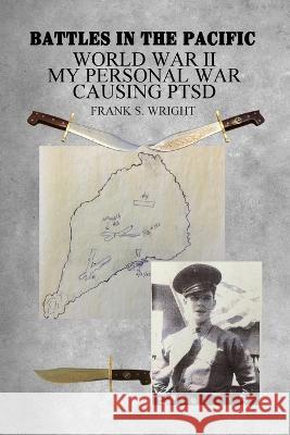 Battles in the Pacific: World War II: My Personal War Causing PTSD Frank S. Wright 9781644269497 Dorrance Publishing Co. - książka