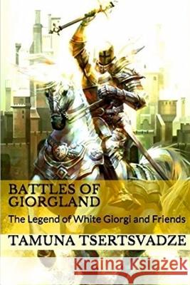 Battles of Giorgland: The Legend of White Giorgi and Friends Tamuna Tsertsvadze 9781981771783 Createspace Independent Publishing Platform - książka