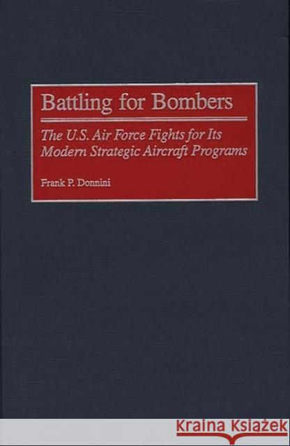 Battling for Bombers: The U.S. Air Force Fights for Its Modern Strategic Aircraft Programs Donnini, Frank P. 9780313312212 Greenwood Press - książka