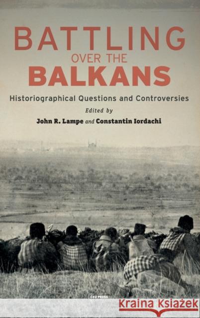 Battling Over the Balkans: Historiographical Questions and Controversies John R. Lampe Constantin Iordachi 9789633863251 Central European University Press - książka