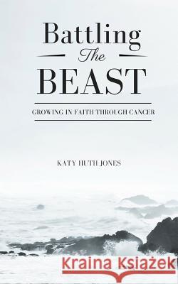 Battling the Beast: Growing in Faith Through Cancer Katy Huth Jones 9781731013378 Independently Published - książka