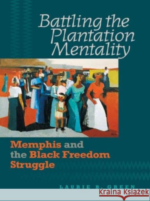 Battling the Plantation Mentality: Memphis and the Black Freedom Struggle Green, Laurie B. 9780807858028 University of North Carolina Press - książka