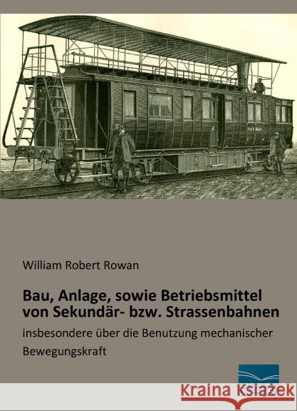 Bau, Anlage, sowie Betriebsmittel von Sekundär- bzw. Strassenbahnen : insbesondere über die Benutzung mechanischer Bewegungskraft Rowan, William Robert 9783956929625 Fachbuchverlag-Dresden - książka