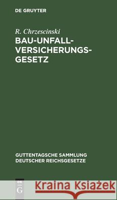 Bau-Unfallversicherungsgesetz: Vom 30. Juni 1900 in Der Fassung Der Bekanntmachung Vom 5. Juli 1900 R Chrzescinski 9783111164090 De Gruyter - książka