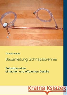 Bauanleitung Schnapsbrenner: Selbstbau einer einfachen und effizienten Destille Thomas Bauer 9783750495920 Books on Demand - książka