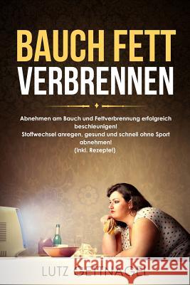 Bauch Fett Verbrennen: : Abnehmen Am Bauch Und Fettverbrennung Erfolgreich Beschleunigen! Stoffwechsel Anregen, Gesund Und Schnell Ohne Sport Lutz Gettnagel 9781717781987 Independently Published - książka