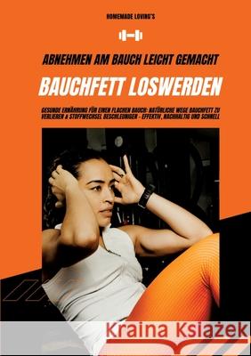 Bauchfett loswerden: Abnehmen am Bauch leicht gemacht (Gesunde Ern?hrung f?r einen flachen Bauch: Nat?rliche Wege Bauchfett zu verlieren & Homemade Loving's 9783384316943 Tredition Gmbh - książka