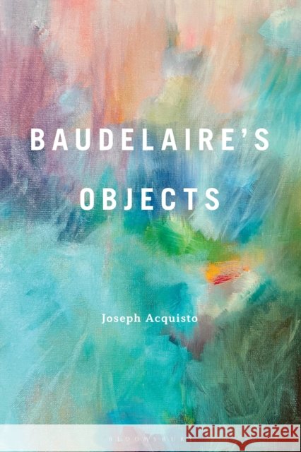Baudelaire's Objects Professor Joseph (Chair, Dept. of Romance Languages and Linguistics, University of Vermont, USA) Acquisto 9798765150825 Bloomsbury Publishing Plc - książka
