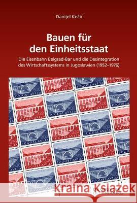 Bauen Für Den Einheitsstaat: Die Eisenbahn Belgrad-Bar Und Die Desintegration Des Wirtschaftssystems in Jugoslawien (1952-1976) Kezic, Danijel 9783110568882 Walter de Gruyter - książka