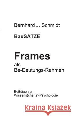 BauSÄTZE: Frames - als Be-Deutungs-Rahmen: Beiträge zur Wissens(chafts)-Psychologie Schmidt, Bernhard J. 9783752821871 Books on Demand - książka