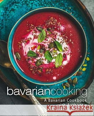 Bavarian Cooking: A Bavarian Cookbook with Authentic Bavarian Recipes Booksumo Press 9781976083402 Createspace Independent Publishing Platform - książka