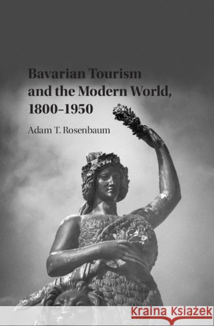 Bavarian Tourism and the Modern World, 1800-1950 Adam Rosenbaum 9781107111950 Cambridge University Press - książka